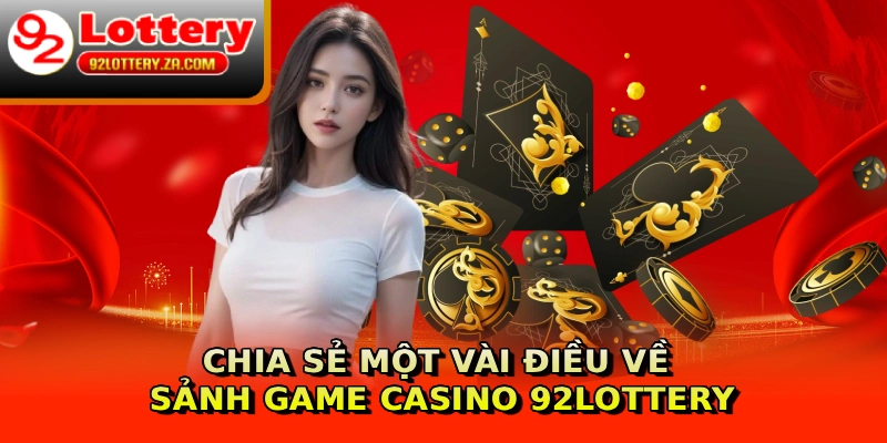 Chia sẻ một vài điều về sảnh game Casino 92lottery