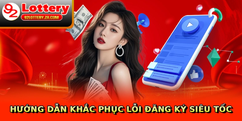 Đăng Ký 92lottery - Hướng Dẫn Cấp Tốc Dành Cho Newbie 3 Hướng dẫn khắc phục lỗi đăng ký siêu tốc