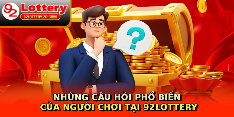 Những câu hỏi phổ biến của người chơi tại 92lottery
