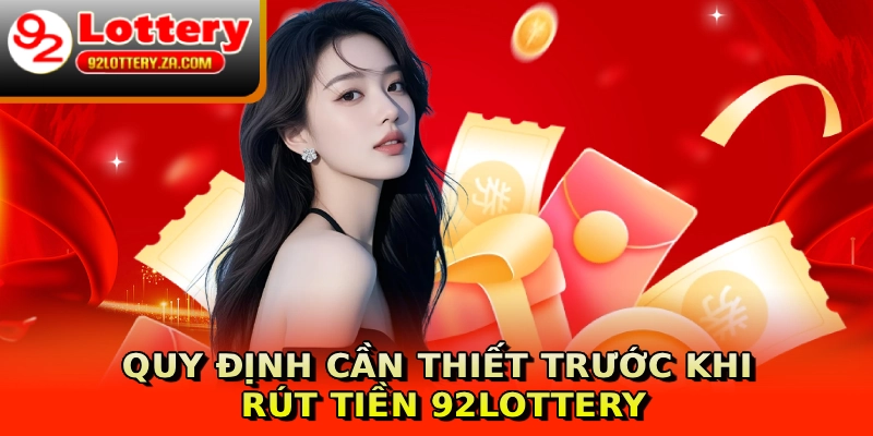 Quy định cần thiết trước khi rút tiền 92lottery